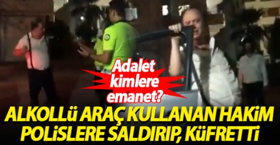 Alkollü araç kullanırken yakalanan hakim, polislere saldırıp küfretti