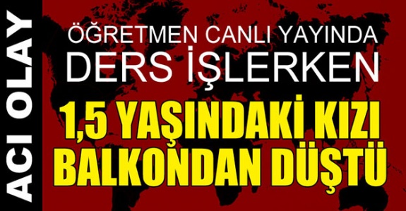 Öğretmen canlı ders verirken kızı balkondan düşerek öldü