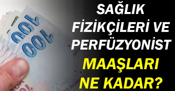 Sağlık Fizikçisi ve Perfüzyonist maaşları ne kadar oldu?