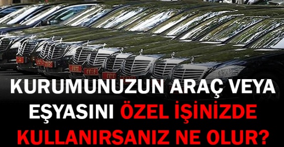 Kurumun araç ve eşyasını özel işinde kullanan memura ne olur?