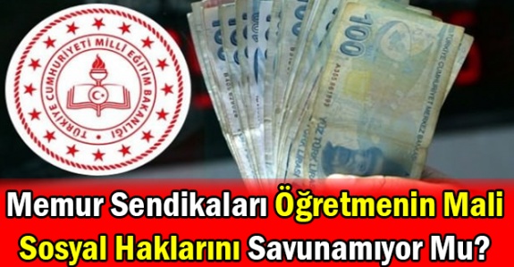 Memur Sendikaları Öğretmenin Mali Ve Sosyal Haklarını Savunamıyor Mu?