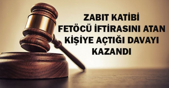 Zabıt katibi, FETÖ'cü iftirasını atan kişiye açtığı davayı kazandı