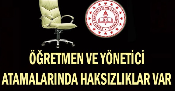 Öğretmen ve Yönetici Atamalarında Büyük Haksızlıklar Var