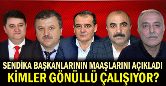 Sendika başkanlarının ne kadar maaş aldığını açıkladı! Kimler gönüllü çalışıyor