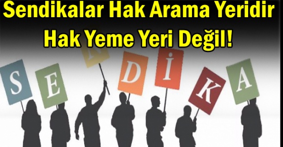 Sendikalar hak arama yeridir, hak yeme yeri değil!