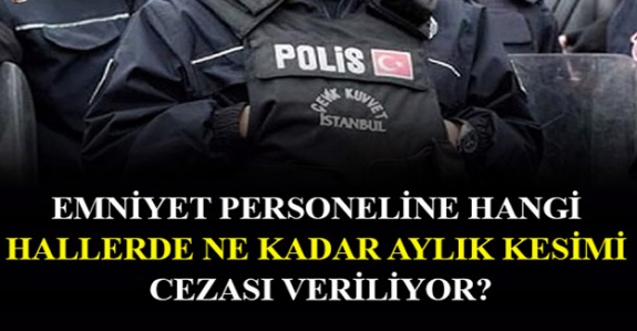 Emniyet personeline hangi hallerde ne kadar “aylık kesimi” cezası veriliyor?