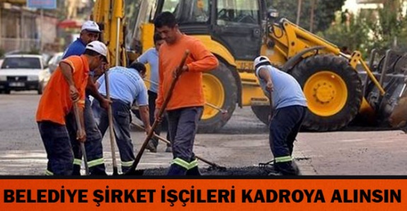 Belediye şirket işçilerine kadro verilsin