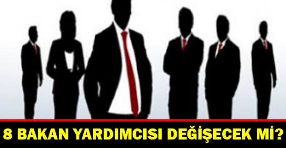 8 bakan yardımcısı değişecek iddiası!