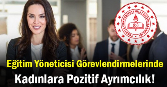 Eğitim Yöneticisi Görevlendirmelerinde Kadınlara Pozitif Ayrımcılık!