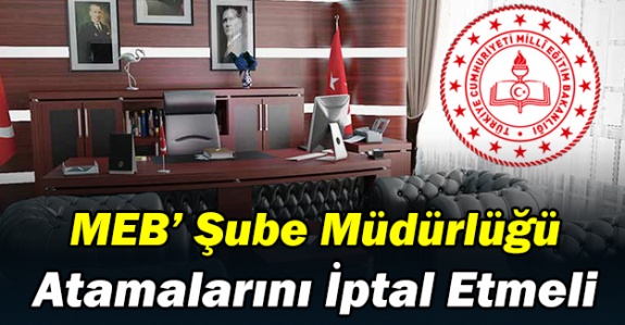 MEB Şube Müdürlüğü Atamalarını İptal Etmeli