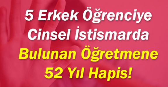 5 erkek öğrenciye cinsel istismarda bulunan öğretmene 52 yıl hapis cezası