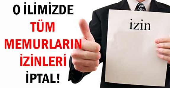 Valilik tüm memurların izinleri iptal etti