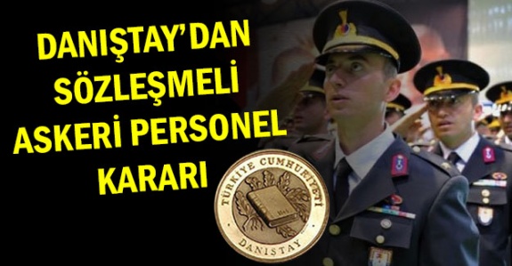 Danıştay'dan askeri personelin 'sözleşmesinin yenilenmemesi' hakkında 3 önemli karar