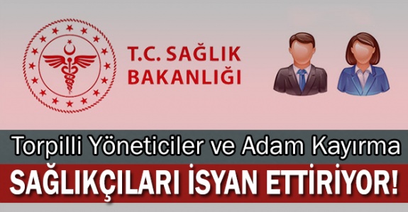 Torpilli Yöneticiler ve Adam Kayırma Sağlıkçıları İsyan Etme Noktasına Getirdi!