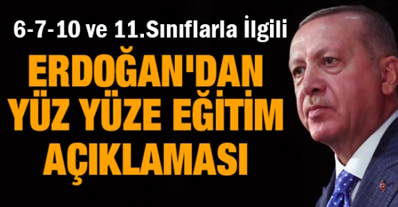 Cumhurbaşkanı Erdoğan'dan 6-7-10 ve 11.sınıflarla yüz yüze eğitim açıklaması