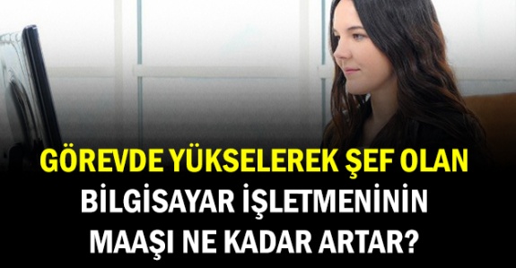 Görevde yükselerek şef olan bilgisayar işletmeni maaşı ne kadar artar?