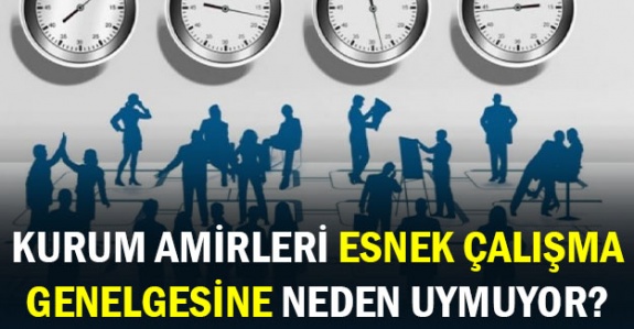 Kurum amirleri esnek çalışma genelgesine neden uymuyor?