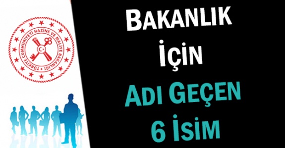 Maliye Bakanlığı için adı geçen 6 isim