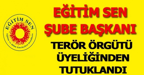 Eğitim Sen Eski Şube Başkanı Terör Örgütü Üyeliğinden Tutuklandı