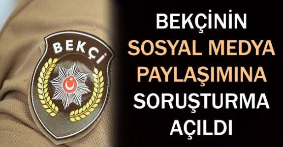 Bekçinin sosyal medya paylaşımına soruşturma açıldı