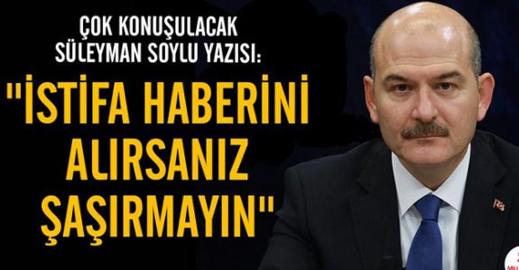 Süleyman Soylu’nun istifa haberini alırsanız şaşırmayın