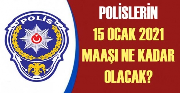 Polislerin 15 Ocak 2021 maaşı ne kadar olacak?