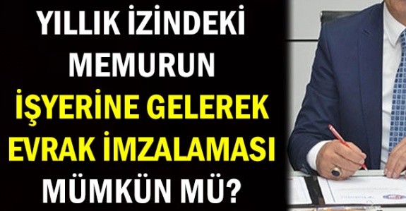 Yıllık izin kullanan memur evrak imzalayabilir mi?