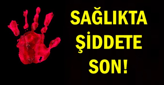 Sağlıkta şiddete son!