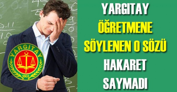 Yargıtay öğretmene söylenen o sözü hakaret saymadı