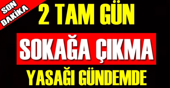 2 tam gün sokağa çıkma sınırlaması gündemde