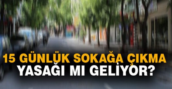 Sokağa çıkma yasağı 15 gün mü olacak?