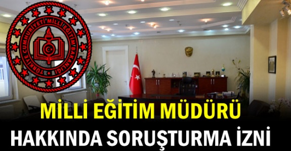 Valilik il ve ilçe milli eğitim müdürü hakkında soruşturma izni verdi