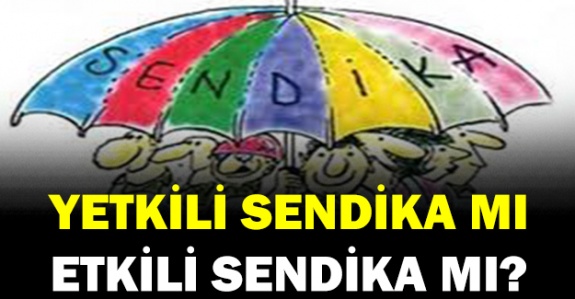 Yetkili sendika mı etkili sendika mı?