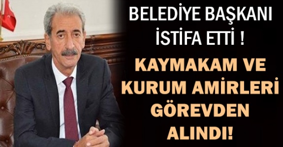 Belediye Başkanı istifa etti, Kaymakam ve kurum müdürleri de görevden alındı