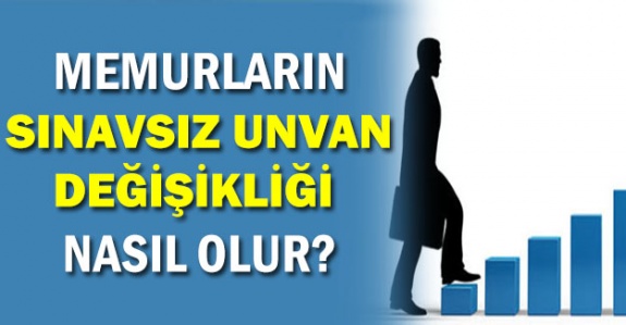 Memurların sınavsız unvan değişikliği nasıl olur? İşte memurların sınavsız unvan değiştirebileceği haller