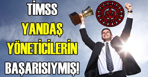 TİMSS, Yandaş Yöneticilerin Başarısıymış!