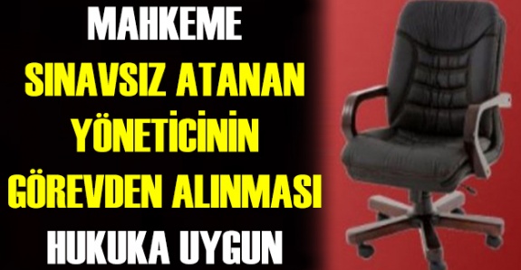 Mahkeme sınavsız ataması yapılan yöneticinin görevinden alınmasını hukuka uygun buldu