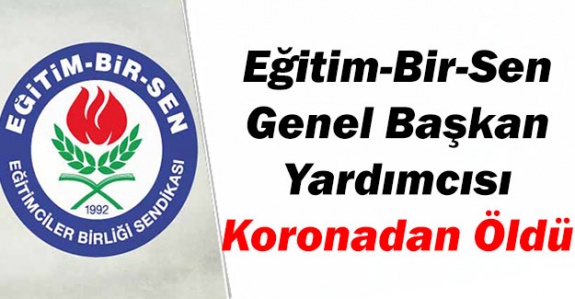 Eğitim-Bir-Sen Genel Başkan Yardımcısı koronadan vefat etti