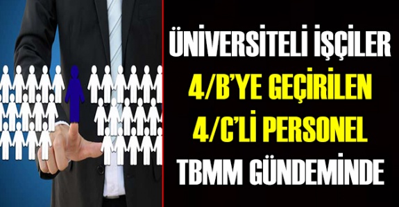 4/B'ye geçirilen 4/C'liler ve üniversiteli işçiler TBMM'de gündem oldu