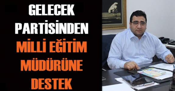 Gelecek Partisinden Görev Yeri Değiştirilen Milli Eğitim Müdürüne Destek!