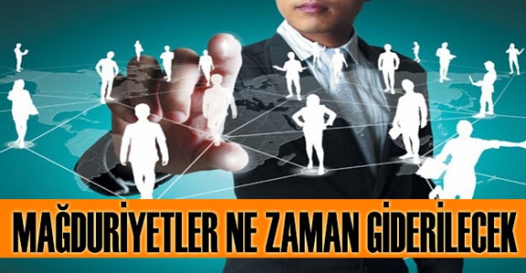 Mağduriyetlere ne zaman giderilecek?