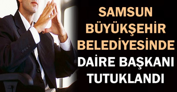 Samsun Büyükşehir Belediyesinde daire başkanı tutuklandı