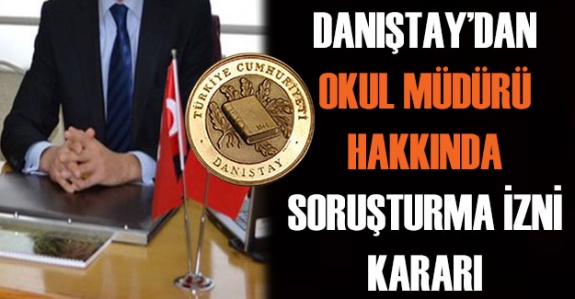 Danıştay'dan müfettişlerin okul müdürüne soruşturma izni hakkında karar!