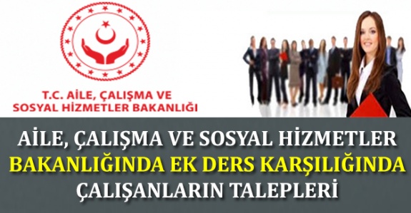 Aile, Çalışma ve Sosyal Hizmetler Bakanlığında Ek Ders Karşılığı Çalışanların Talepleri