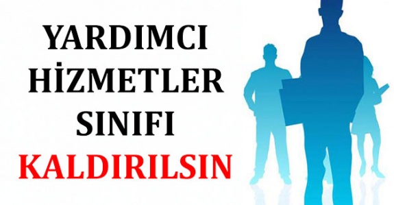 Kamuda yardımcı hizmetler sınıfı kaldırılsın!