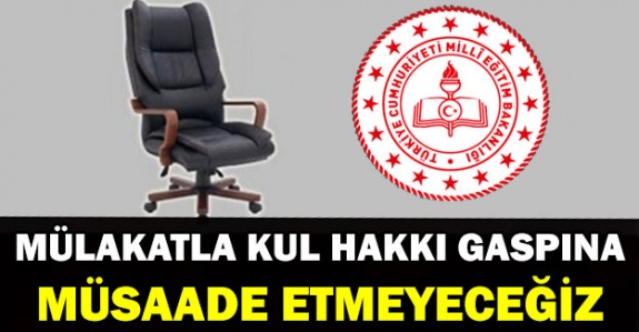 Yönetici Atamada Mülakatla Kul Hakkı Gaspına Müsaade Etmeyeceğiz