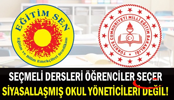 Eğitim Sen: Seçmeli Dersleri Öğrenciler Seçer! Siyasallaşmış Okul Yöneticileri Değil!