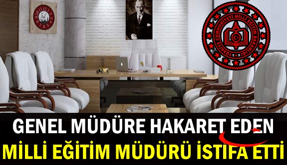 Genel Müdüre hakaret ettiği iddia edilen Milli Eğitim Müdürü istifa etti.