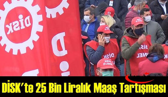 DİSK'te 25 bin liralık maaş tartışması