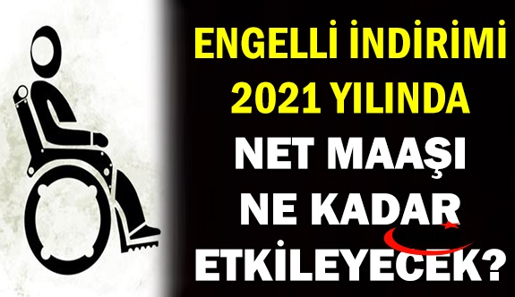 2021 Ocak-Temmuz engelli vergi indirimi memur maaşına etkisi ne kadar?